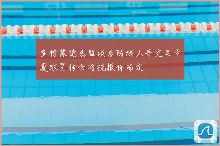 多特蒙德总监谈后防线人手充足今夏球员转会将视报价而定