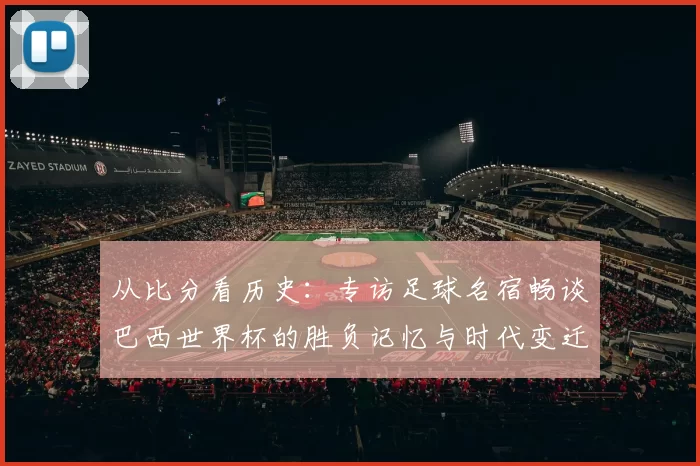 从比分看历史:专访足球名宿畅谈巴西世界杯的胜负记忆与时代变迁