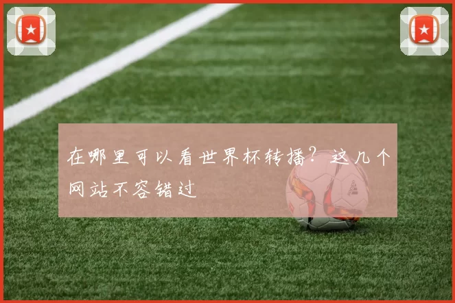 在哪里可以看世界杯转播?这几个网站不容错过