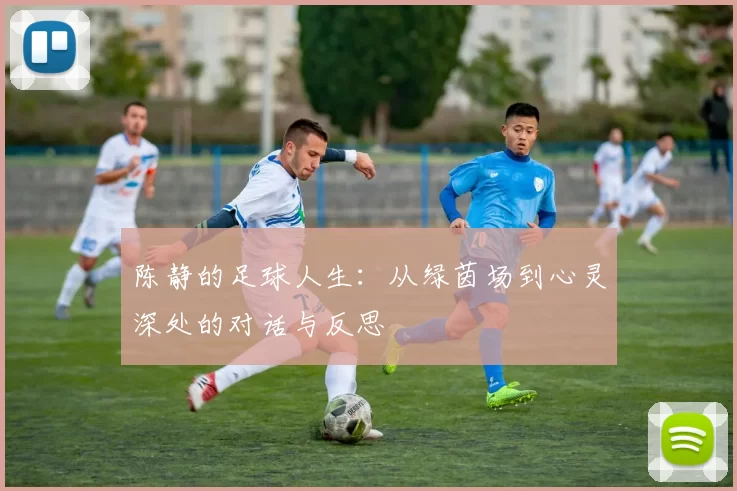 陈静的足球人生:从绿茵场到心灵深处的对话与反思