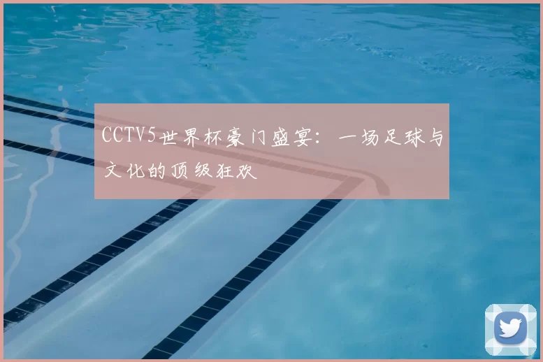 CCTV5世界杯豪门盛宴：一场足球与文化的顶级狂欢