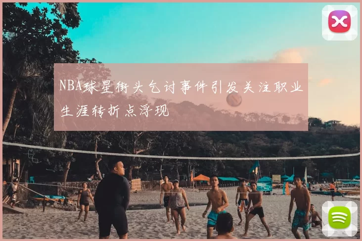 NBA球星街头乞讨事件引发关注职业生涯转折点浮现