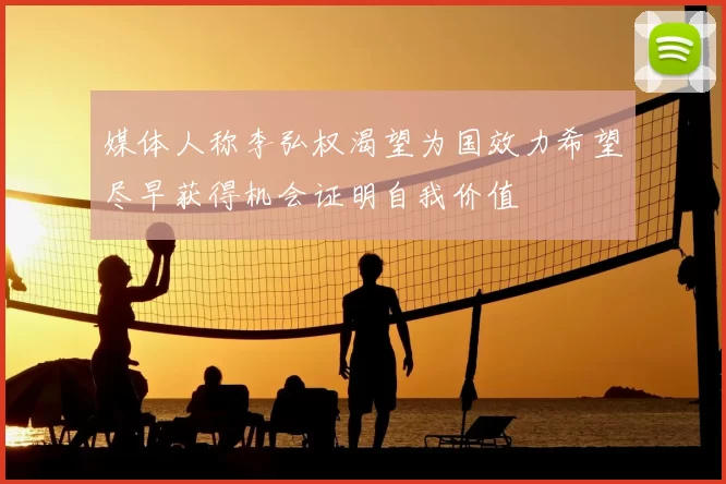 媒体人称李弘权渴望为国效力希望尽早获得机会证明自我价值