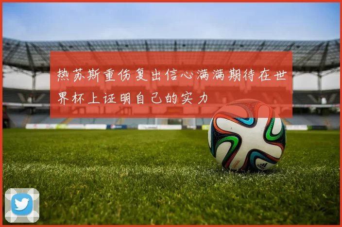 热苏斯重伤复出信心满满期待在世界杯上证明自己的实力