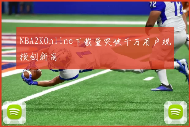 NBA2KOnline下载量突破千万用户规模创新高