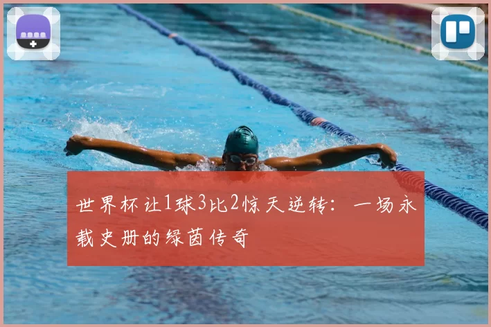 世界杯让1球3比2惊天逆转:一场永载史册的绿茵传奇