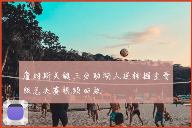 詹姆斯关键三分助湖人逆转掘金晋级总决赛视频回放