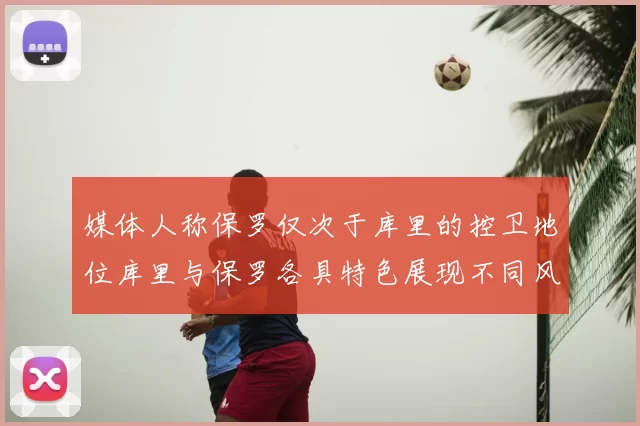 媒体人称保罗仅次于库里的控卫地位库里与保罗各具特色展现不同风格