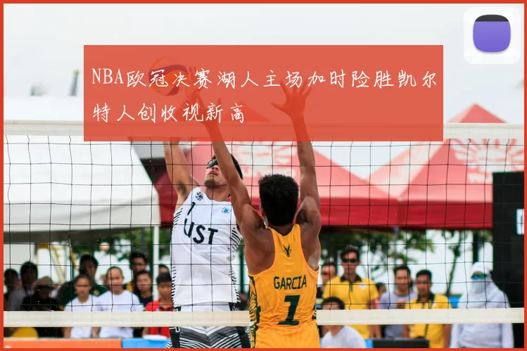 NBA欧冠决赛湖人主场加时险胜凯尔特人创收视新高