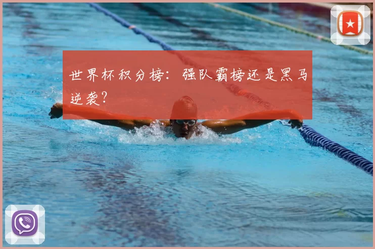 世界杯积分榜:强队霸榜还是黑马逆袭?