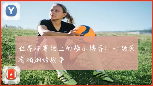 世界杯赛场上的踢法博弈：一场没有硝烟的战争