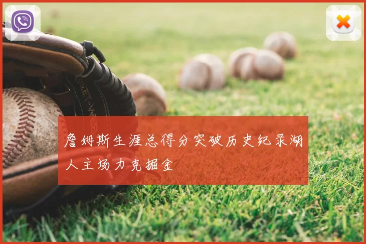 詹姆斯生涯总得分突破历史纪录湖人主场力克掘金