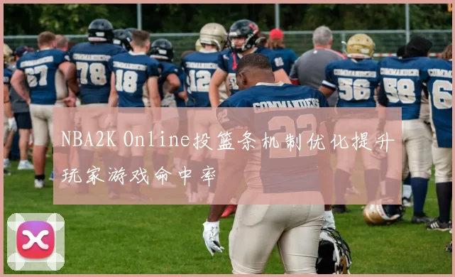 NBA2K Online投篮条机制优化提升玩家游戏命中率