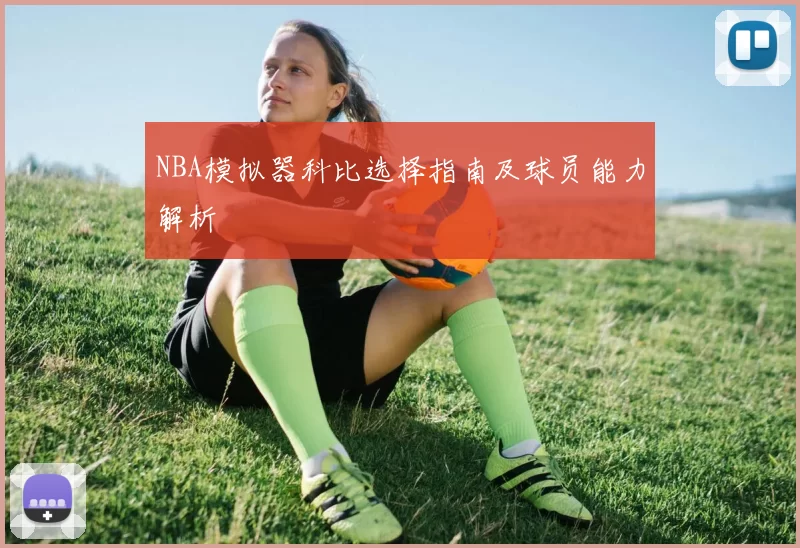 NBA模拟器科比选择指南及球员能力解析