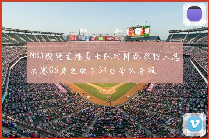 NBA现场直播勇士队对阵凯尔特人总决赛G6库里砍下34分率队夺冠