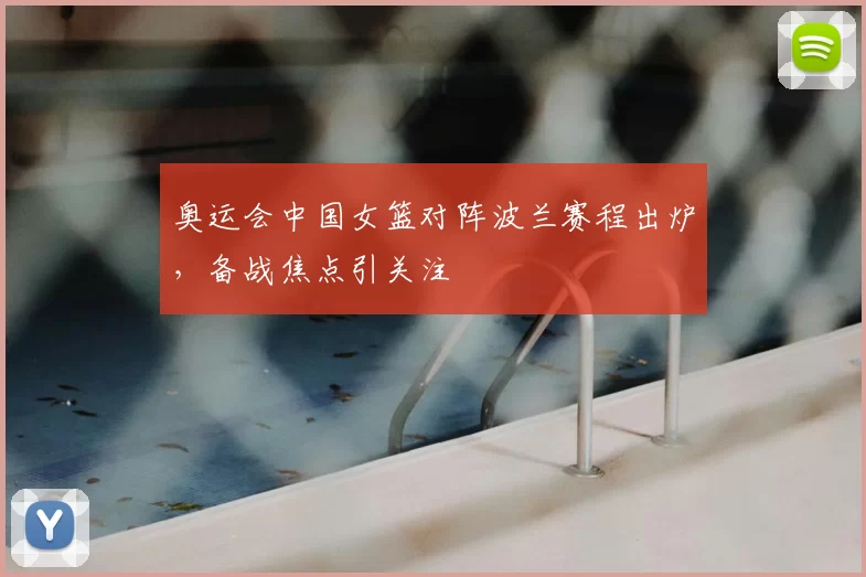 奥运会中国女篮对阵波兰赛程出炉,备战焦点引关注
