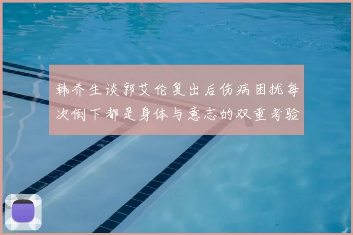 韩乔生谈郭艾伦复出后伤病困扰每次倒下都是身体与意志的双重考验