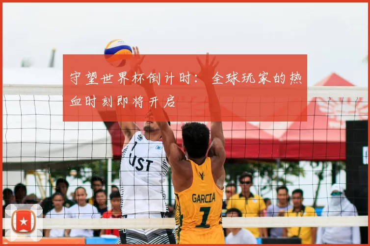 守望世界杯倒计时:全球玩家的热血时刻即将开启