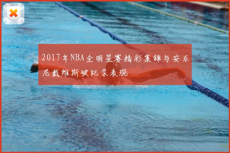 2017年NBA全明星赛精彩集锦与安东尼戴维斯破纪录表现
