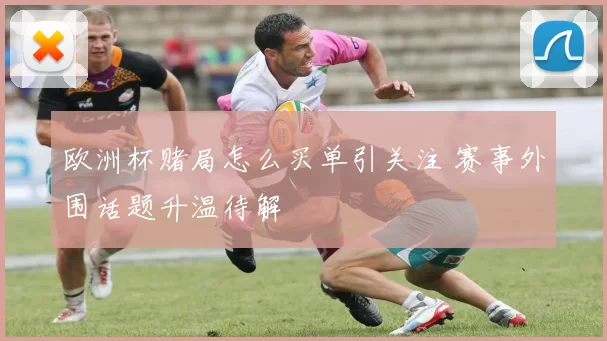 欧洲杯赌局怎么买单引关注 赛事外围话题升温待解