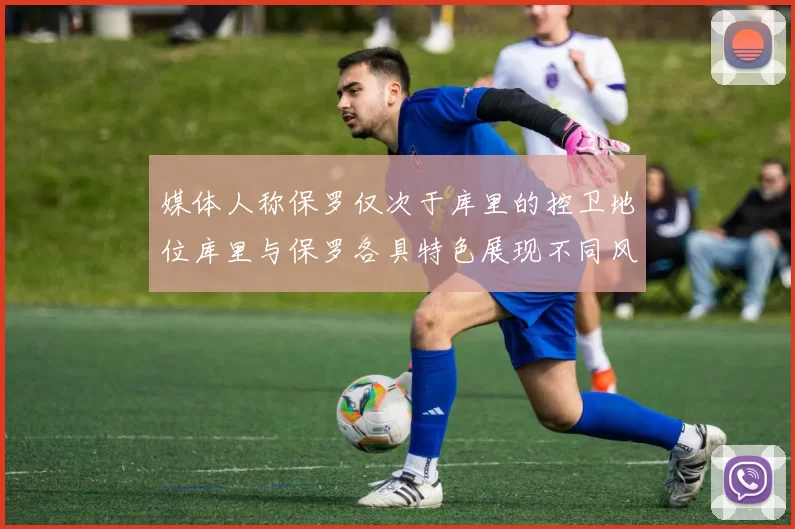 媒体人称保罗仅次于库里的控卫地位库里与保罗各具特色展现不同风格