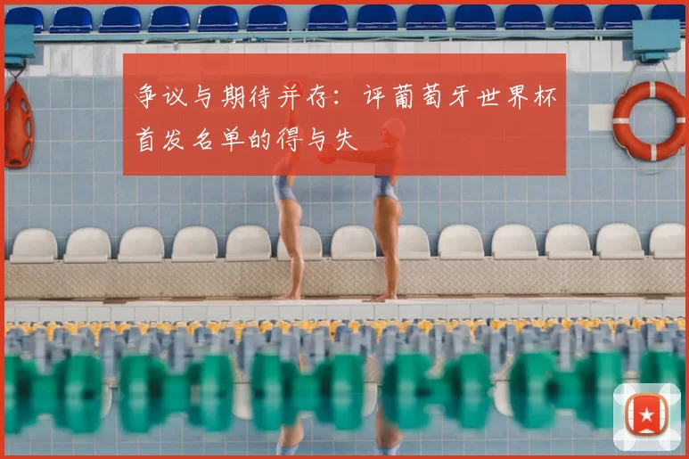 争议与期待并存:评葡萄牙世界杯首发名单的得与失
