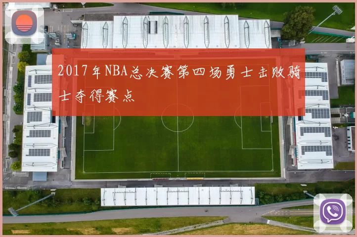 2017年NBA总决赛第四场勇士击败骑士夺得赛点