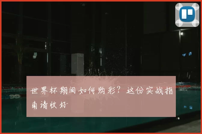 世界杯期间如何购彩?这份实战指南请收好