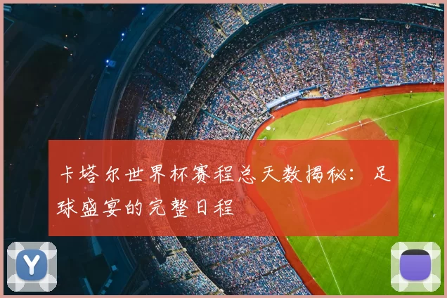 卡塔尔世界杯赛程总天数揭秘:足球盛宴的完整日程
