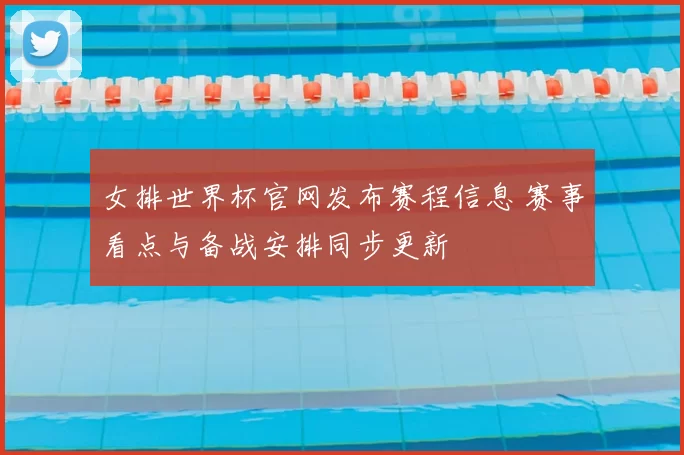 女排世界杯官网发布赛程信息 赛事看点与备战安排同步更新