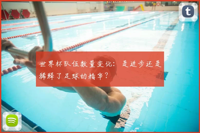 世界杯队伍数量变化:是进步还是稀释了足球的精华?
