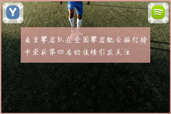 南京攀岩队在全国攀岩配合排行榜中荣获第四名的佳绩引发关注