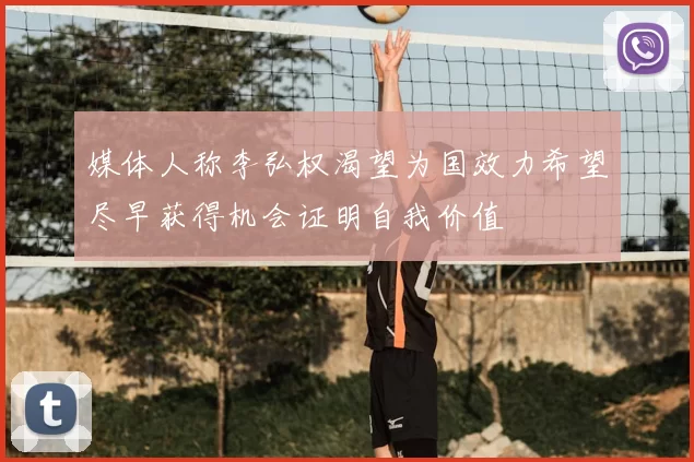 媒体人称李弘权渴望为国效力希望尽早获得机会证明自我价值
