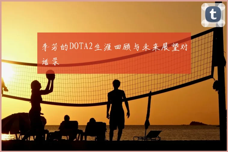 李芳的DOTA2生涯回顾与未来展望对话录