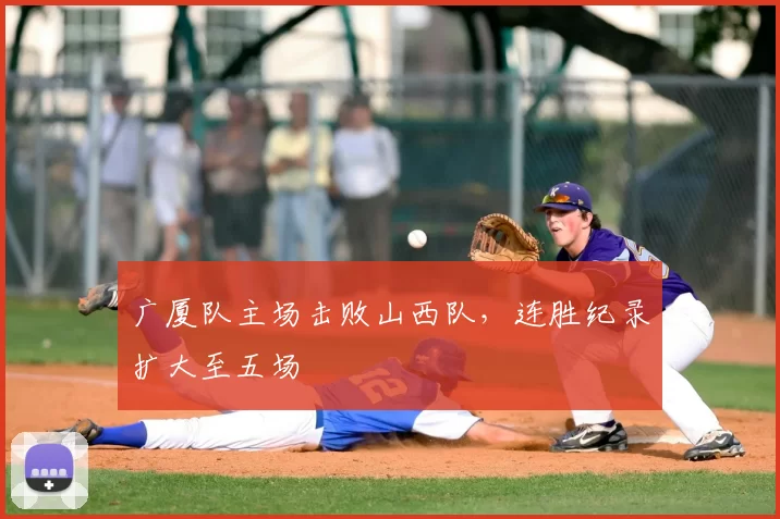 广厦队主场击败山西队,连胜纪录扩大至五场