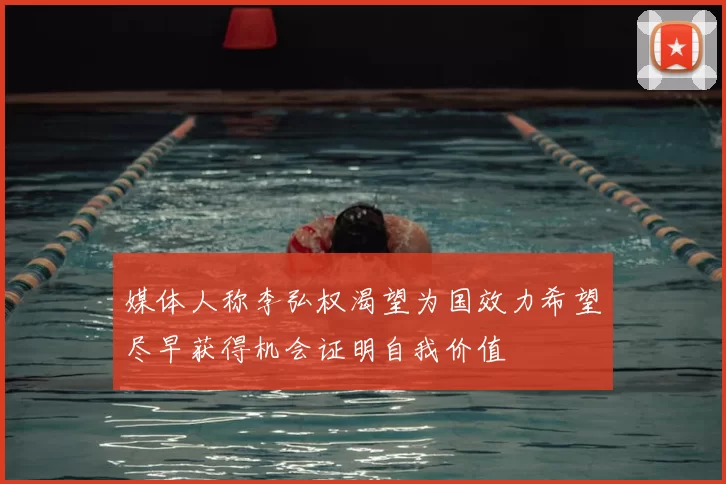 媒体人称李弘权渴望为国效力希望尽早获得机会证明自我价值