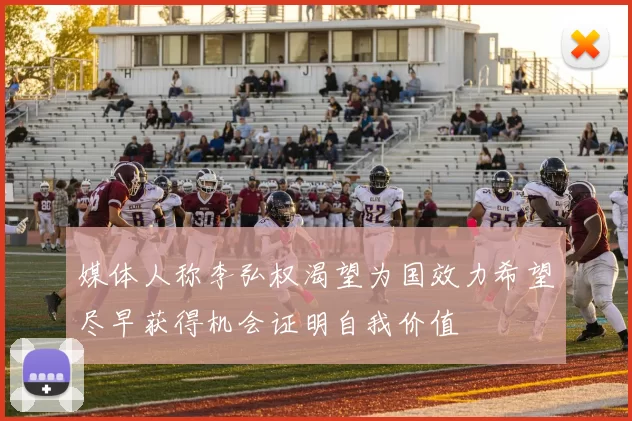 媒体人称李弘权渴望为国效力希望尽早获得机会证明自我价值