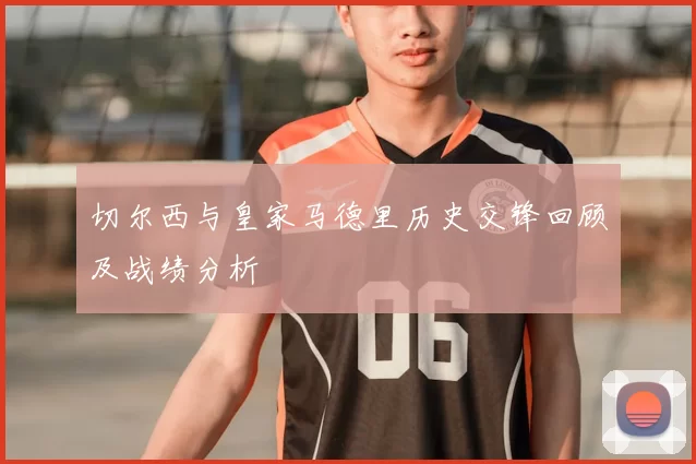 切尔西与皇家马德里历史交锋回顾及战绩分析