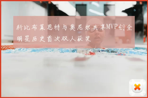科比布莱恩特与奥尼尔共享MVP创全明星历史首次双人获奖