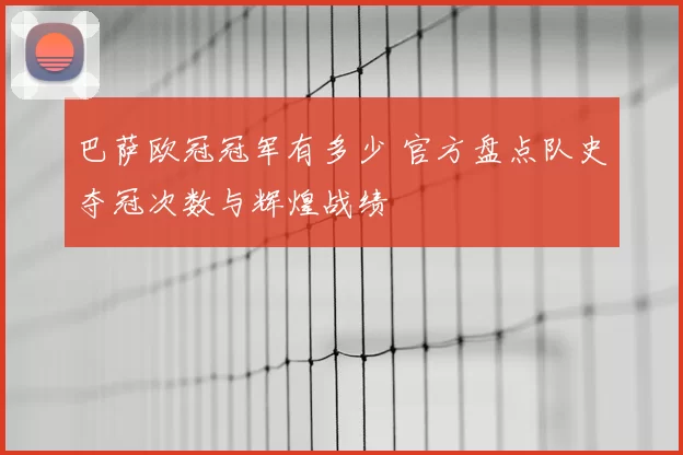 巴萨欧冠冠军有多少 官方盘点队史夺冠次数与辉煌战绩