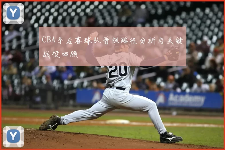 CBA季后赛球队晋级路径分析与关键战役回顾