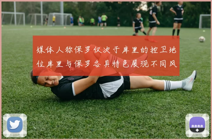 媒体人称保罗仅次于库里的控卫地位库里与保罗各具特色展现不同风格