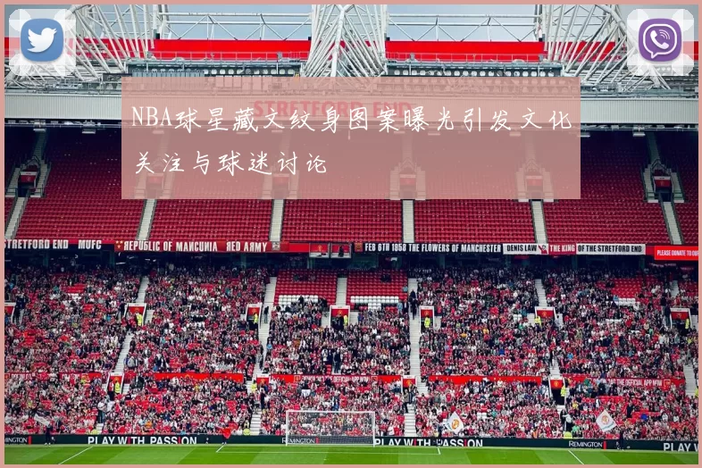 NBA球星藏文纹身图案曝光引发文化关注与球迷讨论