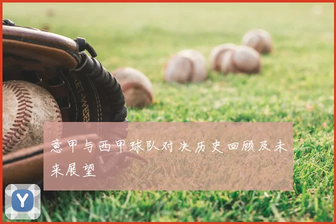 意甲与西甲球队对决历史回顾及未来展望