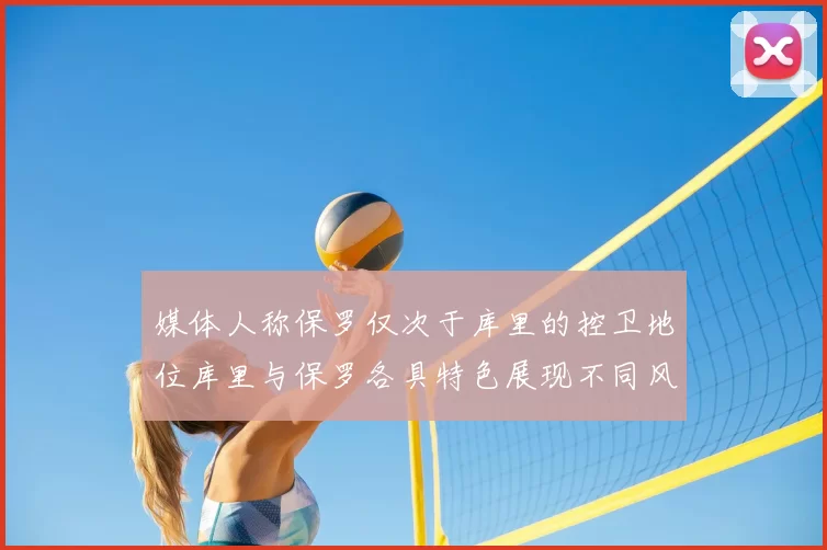 媒体人称保罗仅次于库里的控卫地位库里与保罗各具特色展现不同风格
