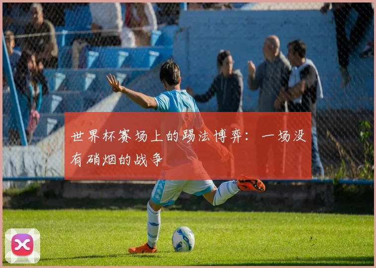 世界杯赛场上的踢法博弈:一场没有硝烟的战争