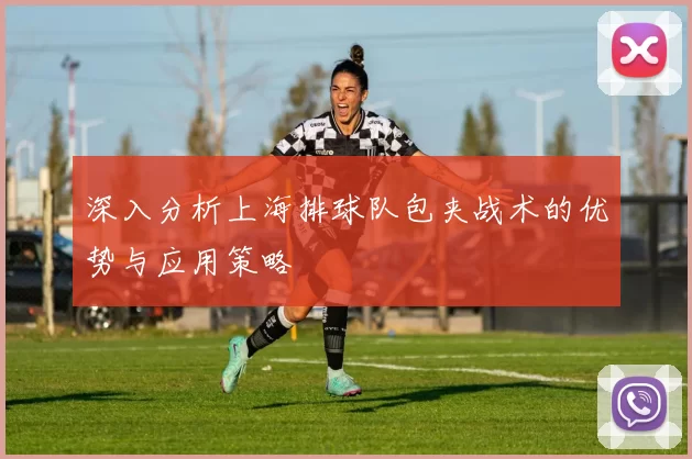 深入分析上海排球队包夹战术的优势与应用策略