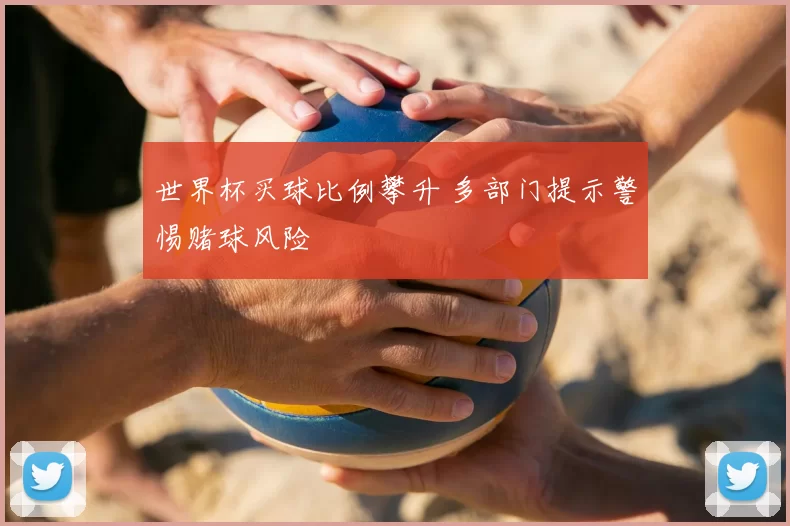世界杯买球比例攀升 多部门提示警惕赌球风险