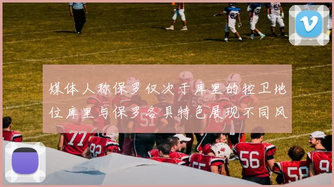 媒体人称保罗仅次于库里的控卫地位库里与保罗各具特色展现不同风格
