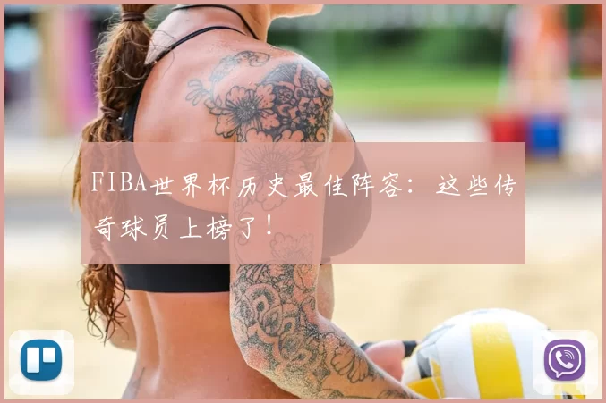 FIBA世界杯历史最佳阵容：这些传奇球员上榜了！